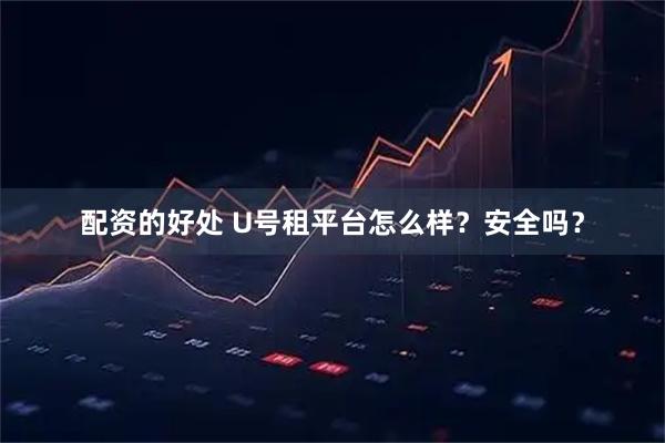 配资的好处 U号租平台怎么样？安全吗？