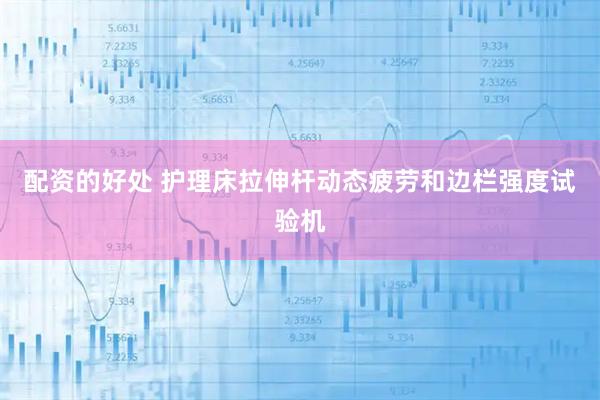 配资的好处 护理床拉伸杆动态疲劳和边栏强度试验机