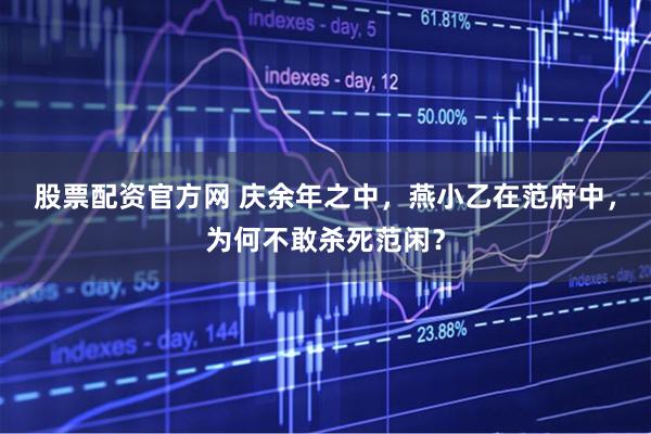 股票配资官方网 庆余年之中，燕小乙在范府中，为何不敢杀死范闲？